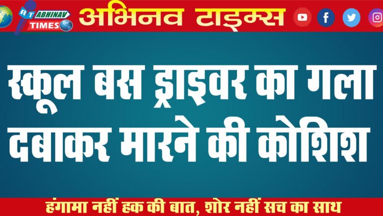 स्कूल बस ड्राइवर का गला दबाकर मारने की कोशिश:  जिंदा जलाने दी धमकी