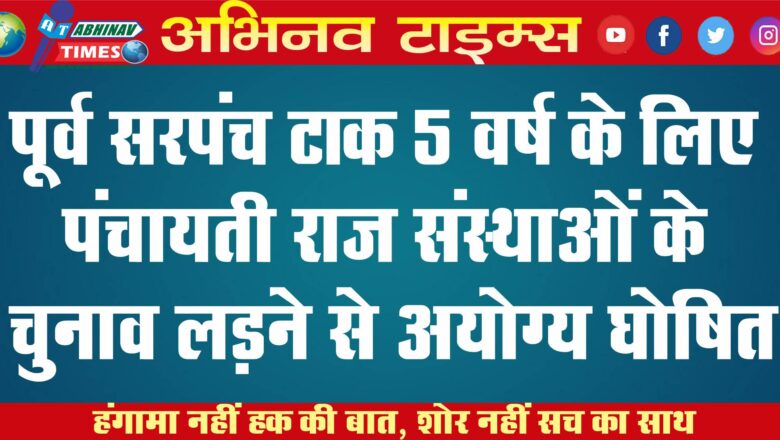 पूर्व सरपंच टाक 5 वर्ष के लिए पंचायती राज संस्थाओं के चुनाव लड़ने से अयोग्य घोषित