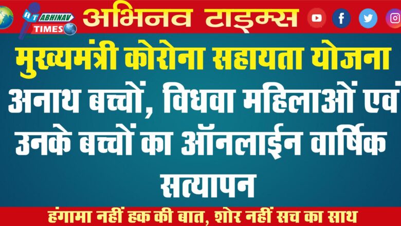 मुख्यमंत्री कोरोना सहायता योजना अनाथ बच्चों, विधवा महिलाओं एवं उनके बच्चों का ऑनलाईन वार्षिक सत्यापन