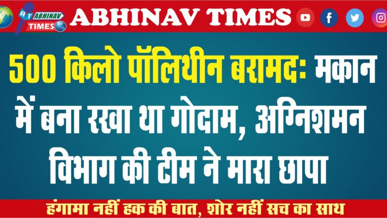 500 किलो पॉलिथीन बरामद: मकान में बना रखा था गोदाम, अग्निशमन विभाग की टीम ने मारा छापा