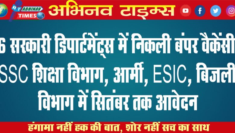 6 सरकारी डिपार्टमेंट्स में निकली बंपर वैकेंसी: SSC, शिक्षा विभाग, आर्मी, ESIC, बिजली विभाग में सितंबर तक आवेदन￼￼