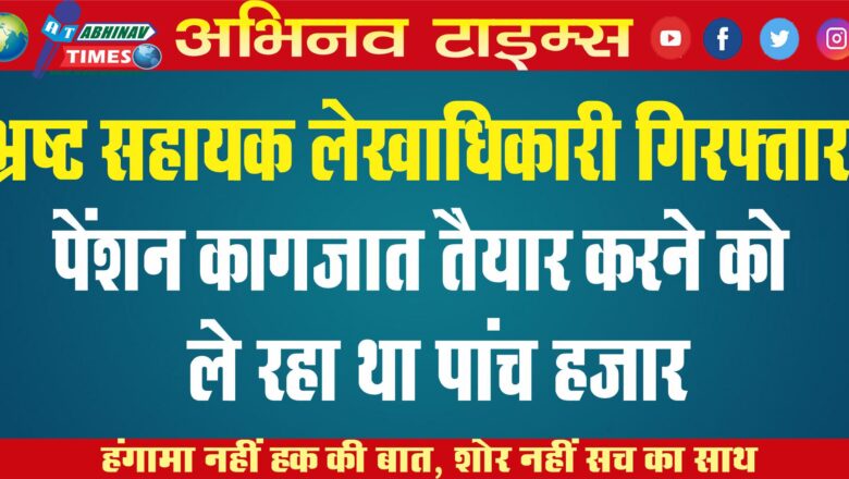 भ्रष्ट सहायक लेखाधिकारी गिरफ्तार: पेंशन कागजात तैयार करने को ले रहा था पांच हजार, एसीबी ने दबोचा