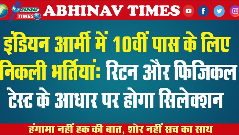 इंडियन आर्मी में 10वीं पास के लिए निकली भर्तियां: रिटन और फिजिकल टेस्ट के आधार पर होगा सिलेक्शन,