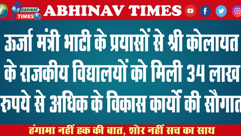 ऊर्जा मंत्री भाटी के प्रयासों से श्रीकोलायत के राजकीय विद्यालयों को मिली 34 लाख रुपये से अधिक के विकास कार्यों की सौगात