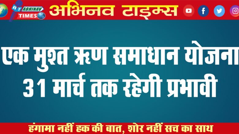 एक मुश्त ऋण समाधान योजना 31 मार्च तक रहेगी प्रभावी