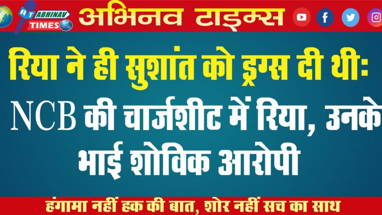 रिया ने ही सुशांत को ड्रग्स दी थी: NCB की चार्जशीट में रिया, उनके भाई शोविक आरोपी, अगर दोषी हुईं तो 10 साल जेल