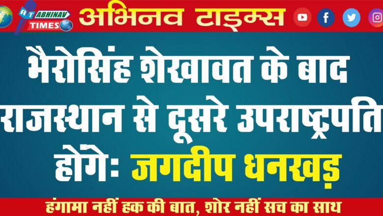 भैरोसिंह शेखावत के बाद राजस्थान से दूसरे उपराष्ट्रपति होंगेः जगदीप धनखड़