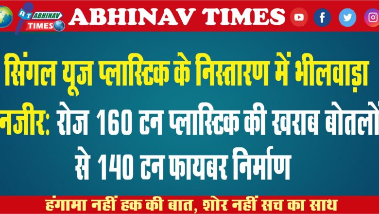 सिंगल यूज प्लास्टिक के निस्तारण में भीलवाड़ा नजीर:रोज 160 टन प्लास्टिक की खराब ​​​​​​​बाेतलों से 140 टन फायबर निर्माण