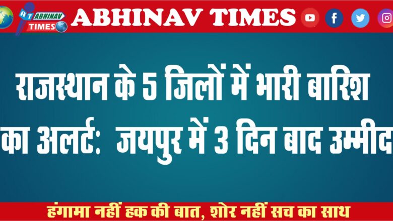 राजस्थान के 5 जिलों में भारी बारिश का अलर्ट: झालावाड़, जालोर में 4 इंच तक बारिश हुई, जयपुर में 3 दिन बाद उम्मीद