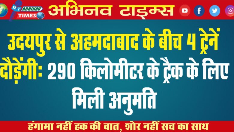 उदयपुर से अहमदाबाद के बीच 4 ट्रेनें दौड़ेंगी: 290 किलोमीटर के ट्रैक के लिए मिली अनुमति, ट्रेनों का टाइम और कैटेगरी जल्द तय होगी