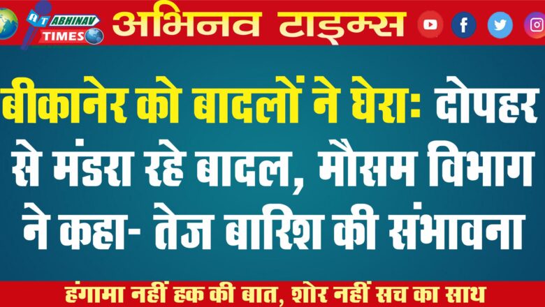 बीकानेर को बादलों ने घेरा: दोपहर से मंडरा रहे बादल, मौसम विभाग ने कहा- तेज बारिश की संभावना￼￼