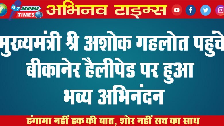 मुख्यमंत्री श्री अशोक गहलोत पहुंचे बीकानेर हैलीपेड पर हुआ भव्य अभिनंदन