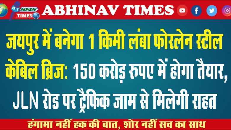 जयपुर में बनेगा 1 किमी लंबा फोरलेन स्टील केबिल ब्रिज: 150 करोड़ रुपए में होगा तैयार, JLN रोड पर ट्रैफिक जाम से मिलेगी राहत