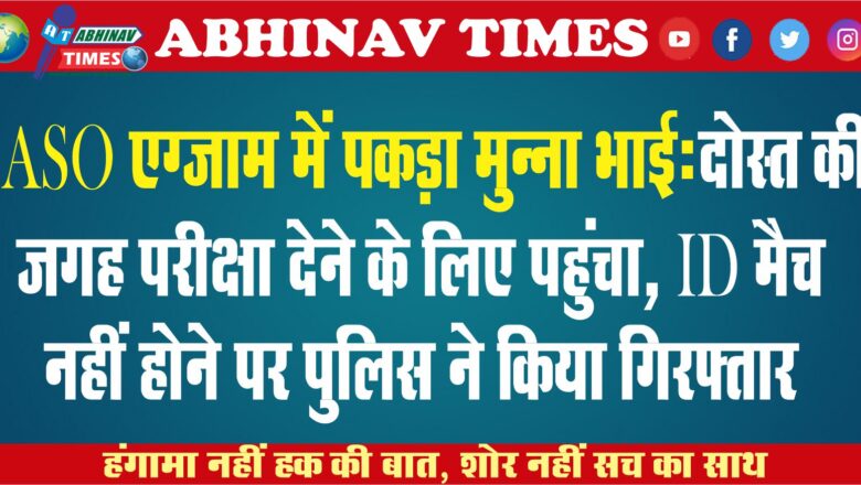 ASO एग्जाम में पकड़ा मुन्ना भाई: दोस्त की जगह परीक्षा देने के लिए पहुंचा, ID मैच नहीं होने पर पुलिस ने किया गिरफ्तार