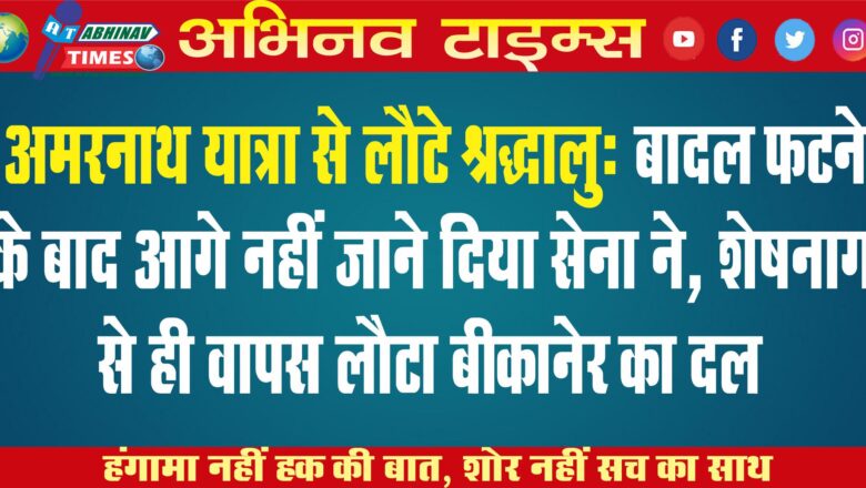 अमरनाथ यात्रा से लौटे श्रद्धालु: बादल फटने के बाद आगे नहीं जाने दिया सेना ने, शेषनाग से ही वापस लौटा बीकानेर का दल