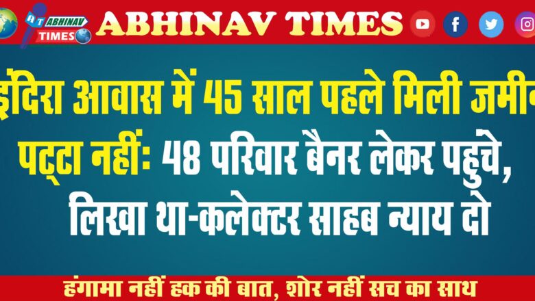 इंदिरा आवास में 45 साल पहले मिली जमीन, पट्‌टा नहीं: 48 परिवार बैनर लेकर पहुंचे, लिखा था-कलेक्टर साहब न्याय दो