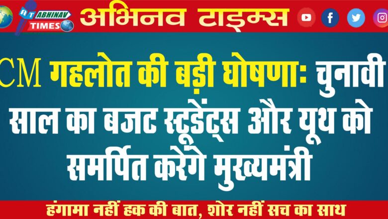 CM गहलोत की बड़ी घोषणा: चुनावी साल का बजट स्टूडेंट्स और यूथ को समर्पित करेंगे मुख्यमंत्री, नकल पर रहेगी नकेल￼￼