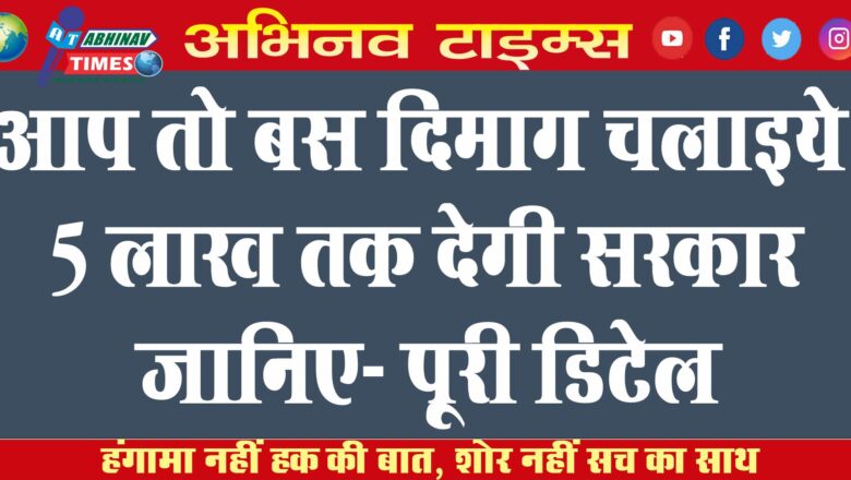 आप तो बस दिमाग चलाइये, 5 लाख तक देगी सरकार जानिए- पूरी डिटेल