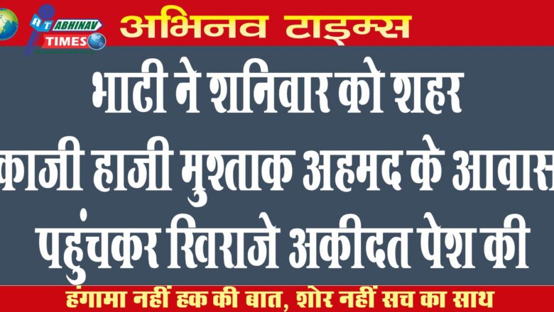 भाटी ने शनिवार को शहर काजी हाजी मुश्ताक अहमद के आवास पहुंचकर खिराजे अकीदत पेश की