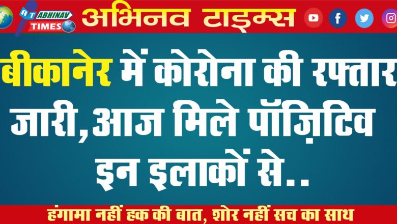 बीकानेर में कोरोना की रफ्तार जारी, आज मिले पॉज़िटिव इन इलाकों से..