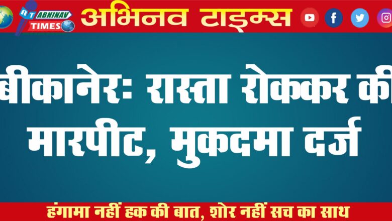 बीकानेर: रास्ता रोककर की मारपीट, क्रॉस मुकदमा दर्ज