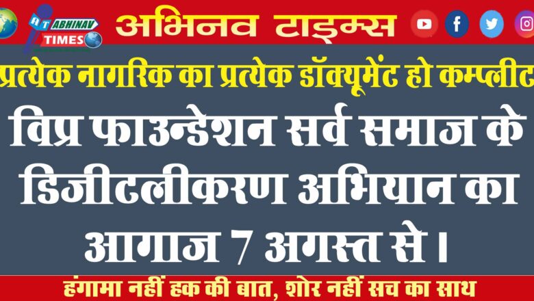 “प्रत्येक नागरिक का प्रत्येक डॉक्यूमेंट हो कम्प्लीट”<br>विप्र फाउन्डेशन सर्व समाज के डिजीटलीकरण अभियान का आगाज 7 अगस्त से।