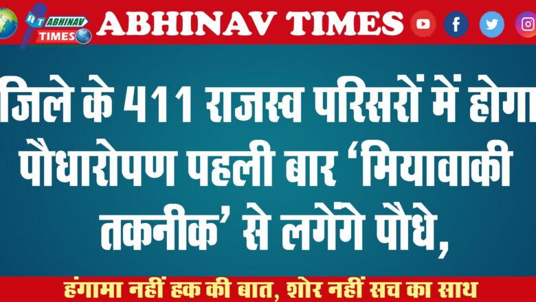 जिले के 411 राजस्व परिसरों में होगा पौधारोपण पहली बार ‘मियावाकी तकनीक’ से लगेंगे पौधे