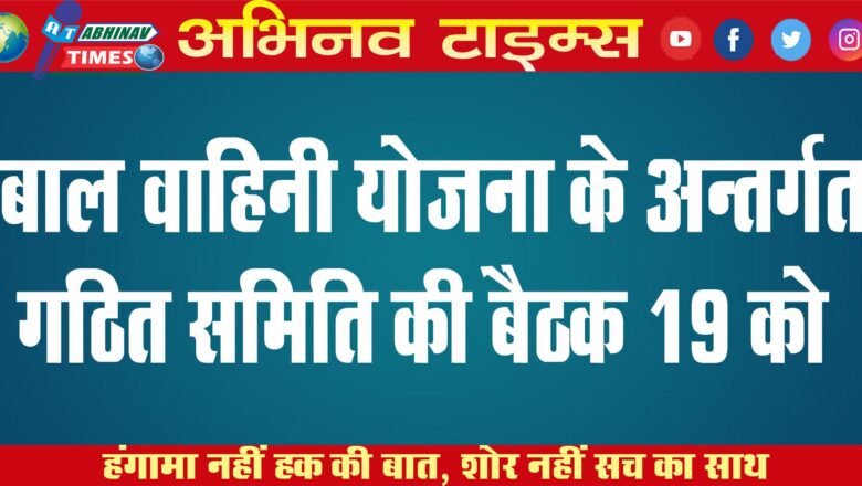 बाल वाहिनी योजना के अन्तर्गत गठित समिति की बैठक 19 को