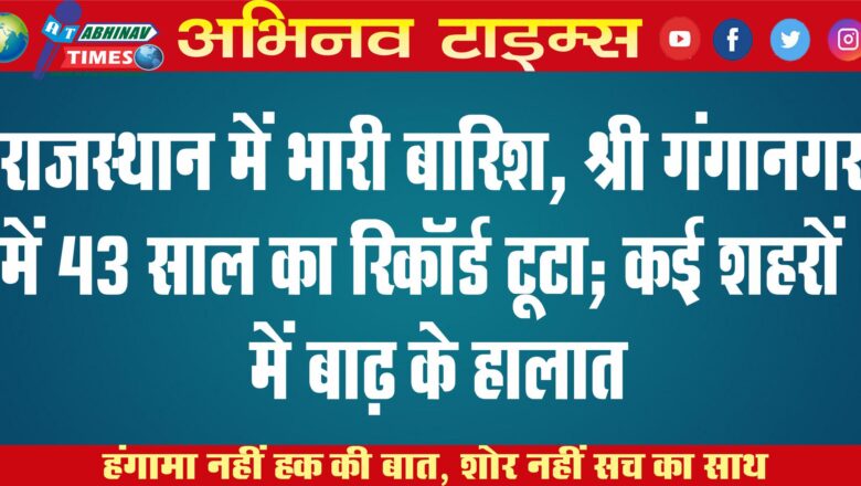 राजस्थान में भारी बारिश, सेना से मांगी मदद: श्रीगंगानगर में 43 साल का रिकॉर्ड टूटा; कई शहरों में बाढ़ के हालात￼￼