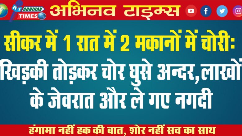 सीकर में 1 रात में 2 मकानों में चोरी: खिड़की तोड़कर चोर घुसे अन्दर,लाखों के जेवरात और नगदी ले गए￼￼