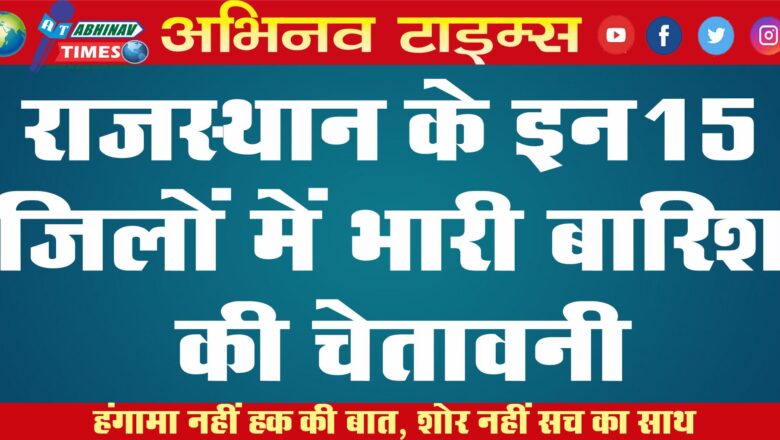 राजस्थान के इन 15 जिलों में भारी बारिश की चेतावनी