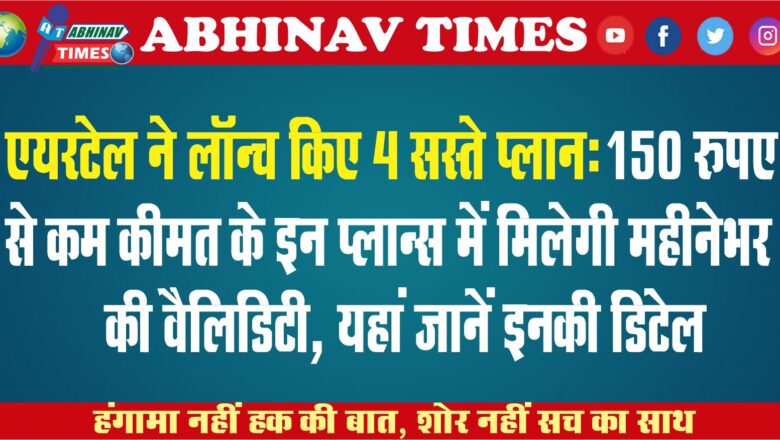 एयरटेल ने लॉन्च किए 4 सस्ते प्लान: 150 रुपए से कम कीमत के इन प्लान्स में मिलेगी महीनेभर की वैलिडिटी, यहां जानें इनकी डिटेल