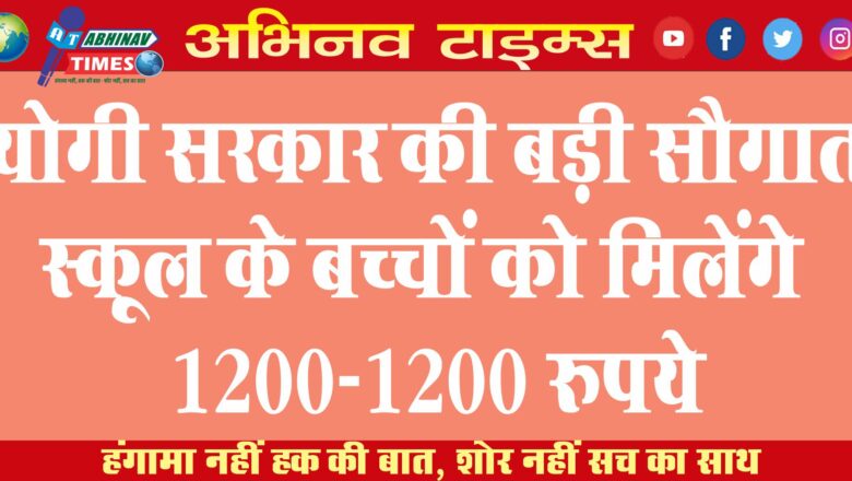 योगी सरकार की बड़ी सौगात! स्कूल के बच्चों को मिलेंगे 1200-1200 रुपये