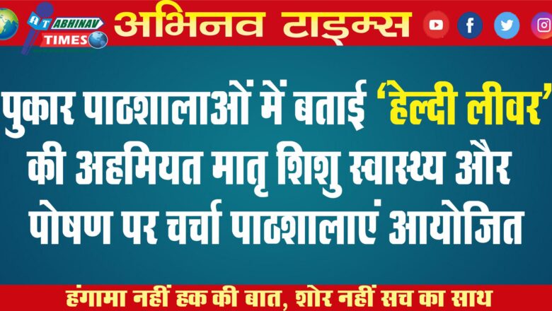 पुकार पाठशालाओं में बताई ‘हेल्दी लीवर’ की अहमियत<br>मातृ शिशु स्वास्थ्य और पोषण पर चर्चा के लिए 498 पाठशालाएं आयोजित