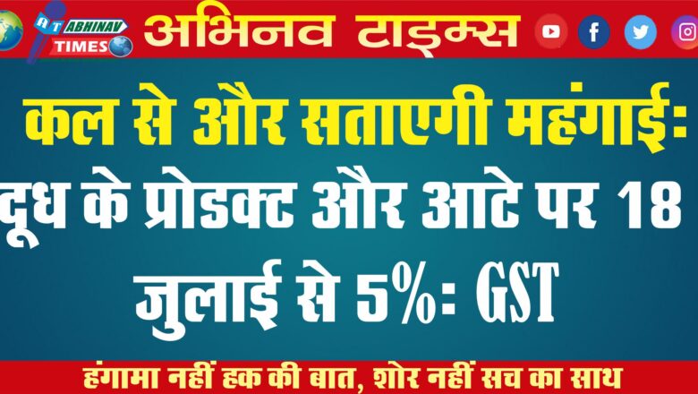 कल से और सताएगी महंगाई: दूध के प्रोडक्ट और आटे पर 18 जुलाई से 5% GST…￼￼