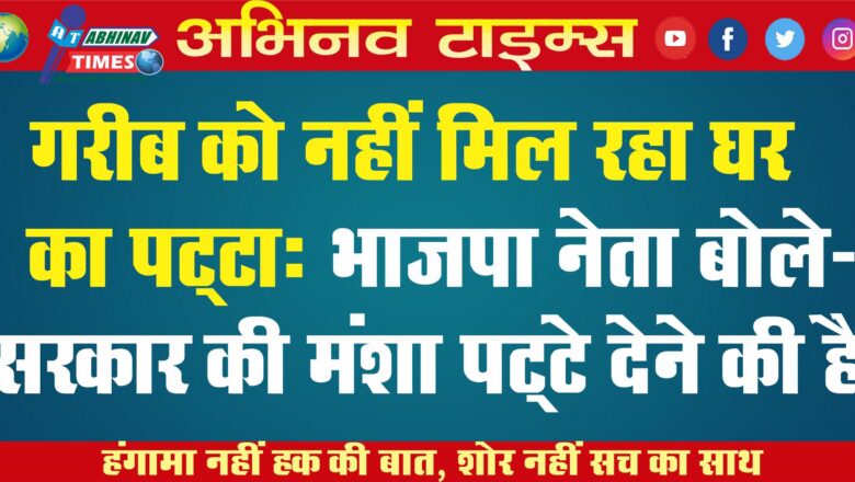 गरीब को नहीं मिल रहा घर का पट्‌टा:भाजपा नेता बोले- सरकार की मंशा पट्‌टे देने की है