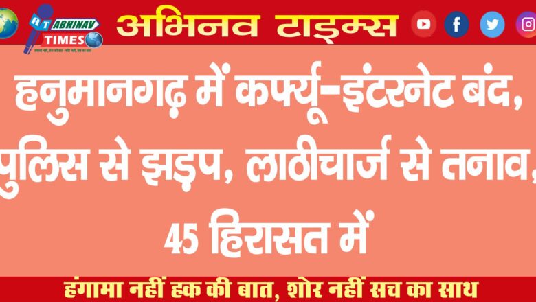 हनुमानगढ़ में कर्फ्यू-इंटरनेट बंद, पुलिस से झड़प, लाठीचार्ज से तनाव, 45 हिरासत में