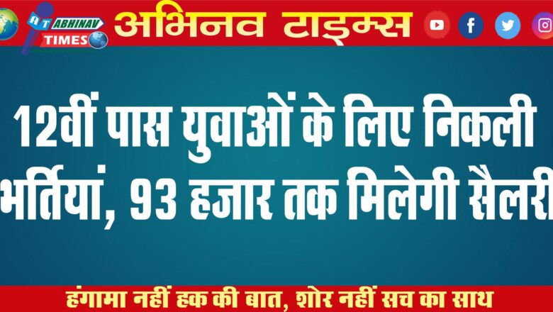 12वीं पास युवाओं के लिए निकली भर्तियां, 93 हजार तक मिलेगी सैलरी￼