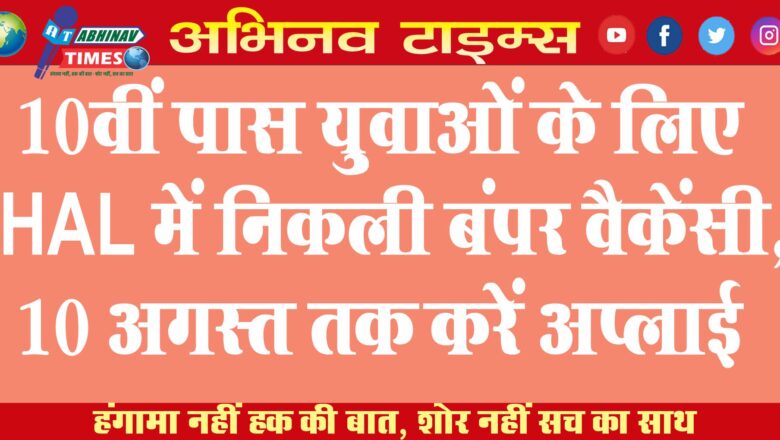 10वीं पास युवाओं के लिए HAL में निकली बंपर वैकेंसी, 10 अगस्त तक करें अप्लाई