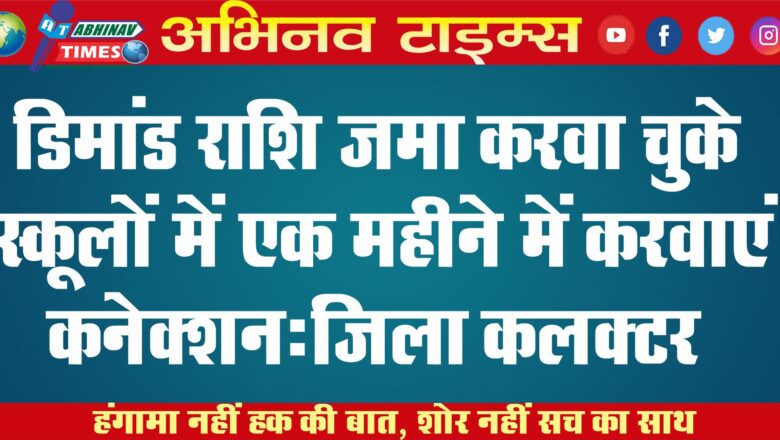 डिमांड राशि जमा करवा चुके स्कूलों में एक महीने में करवाएं कनेक्शन:जिला कलक्टर