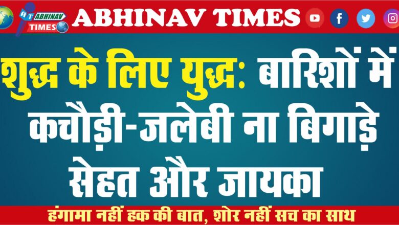 शुद्ध के लिए युद्ध: बारिशों में कचौड़ी-जलेबी ना बिगाड़े सेहत और जायका