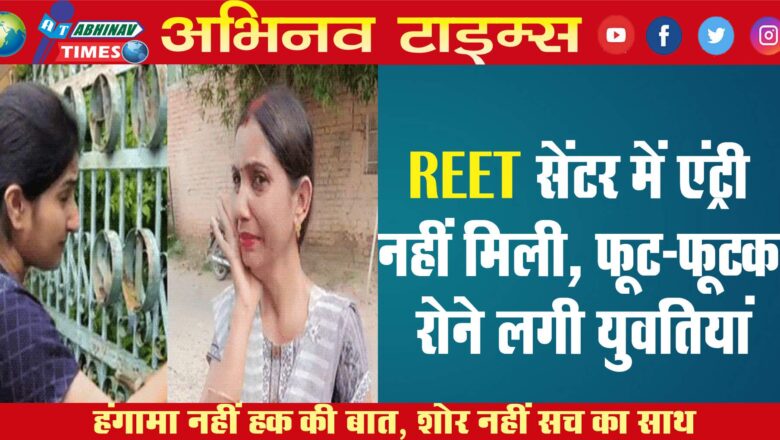 REET सेंटर में एंट्री नहीं मिली, फूट-फूटकर रोने लगी युवतियां…