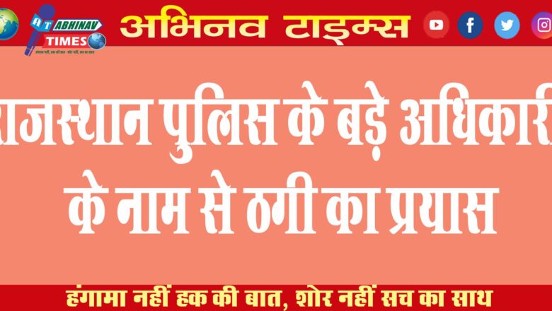 राजस्थान पुलिस के बड़े अधिकारी के नाम से ठगी का प्रयास