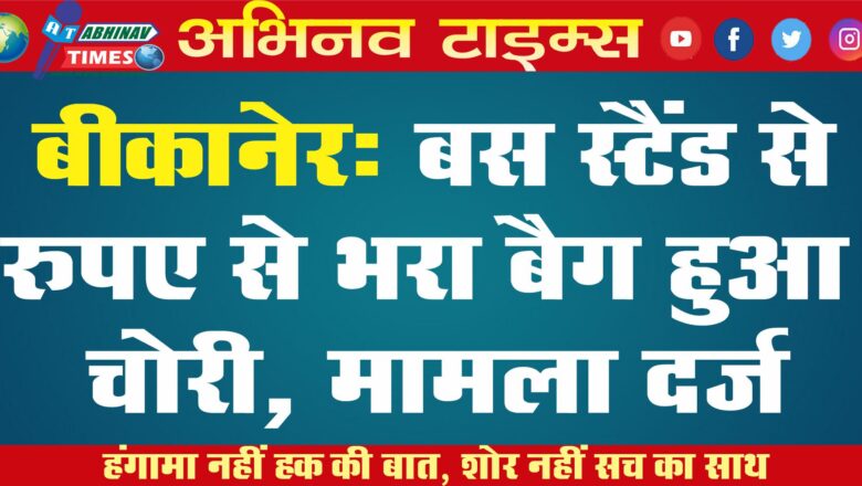 बीकानेर: बस स्टैंड से रुपए से भरा बैग हुआ चोरी, मामला दर्ज