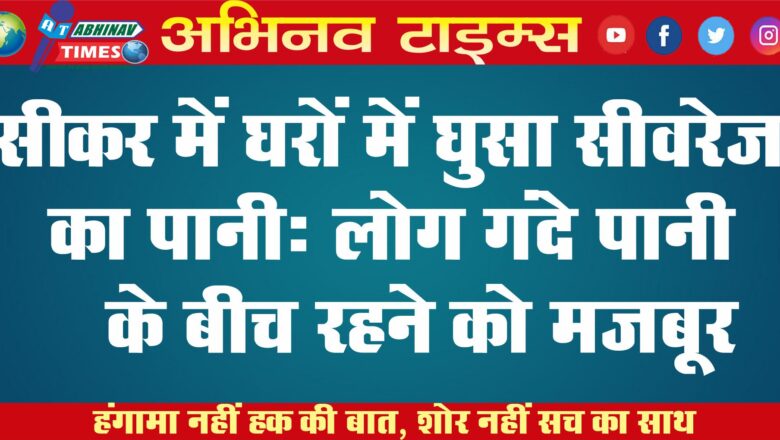 सीकर में घरों में घुसा सीवरेज का पानी: लोग गंदे पानी के बीच रहने को मजबूर