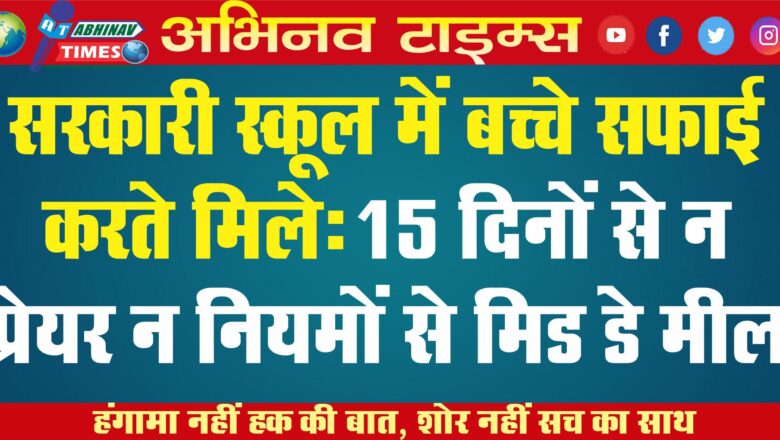 सरकारी स्कूल में बच्चे सफाई करते मिले:15 दिनों से न प्रेयर न नियमों से मिड डे मील