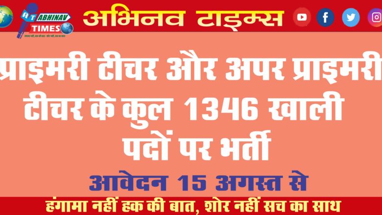 प्राइमरी टीचर और अपर प्राइमरी टीचर के कुल 1346 खाली पदों पर भर्ती आवेदन 15 अगस्त से