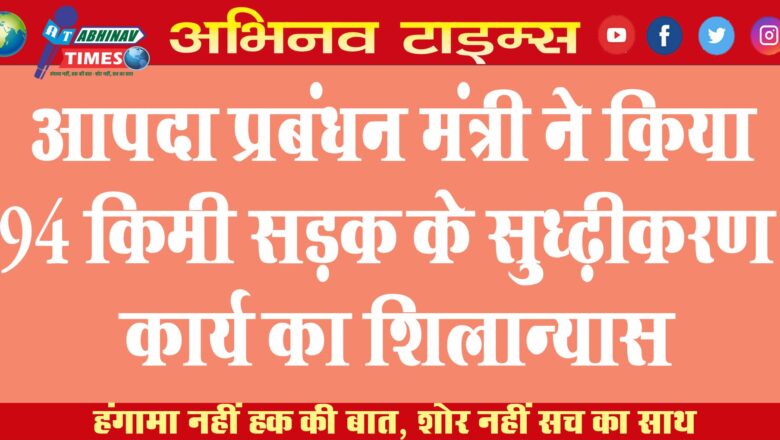 आपदा प्रबंधन मंत्री ने किया 94 किमी सड़क के सुदृढ़ीकरण कार्य का शिलान्यास