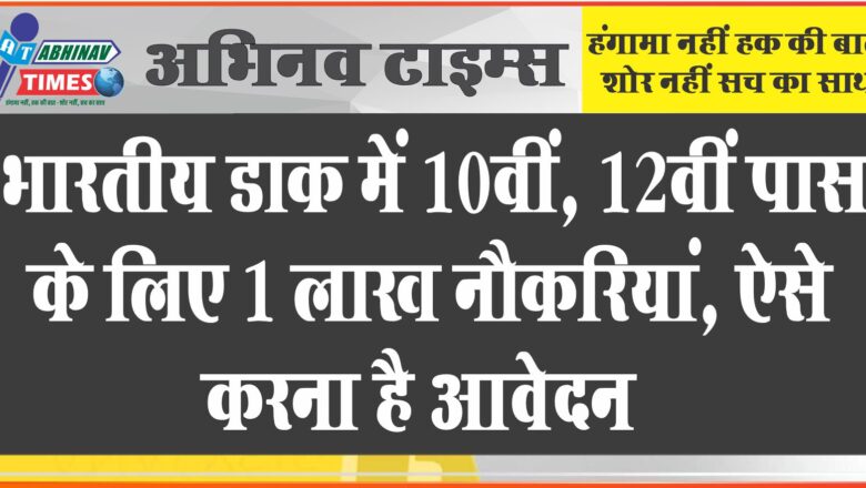 Sarkari Naukri 2022 : भारतीय डाक में 10वीं, 12वीं पास के लिए 1 लाख नौकरियां, ऐसे करना है आवेदन