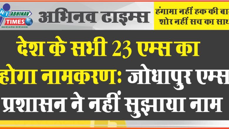 देश के सभी 23 एम्स का होगा नामकरण: जोधपुर एम्स प्रशासन ने नहीं सुझाया नाम